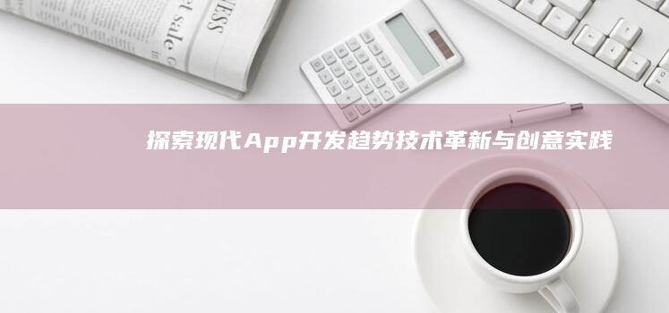 探索现代App开发趋势：技术革新与创意实践