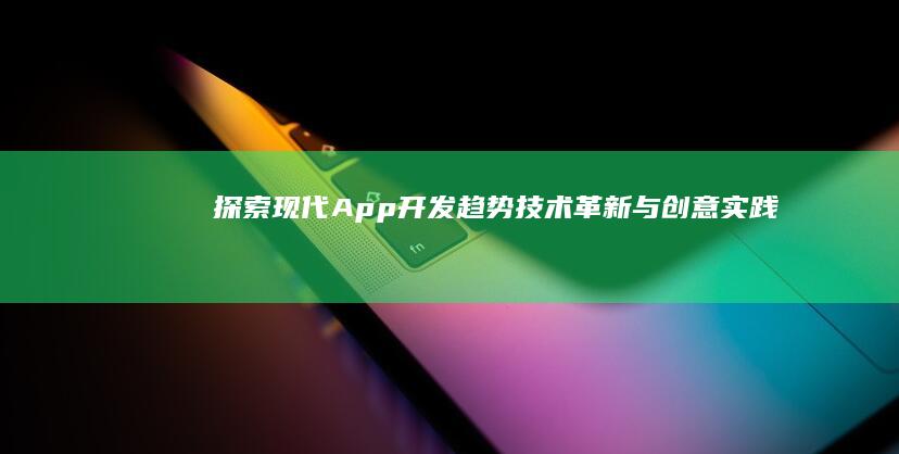 探索现代App开发趋势：技术革新与创意实践